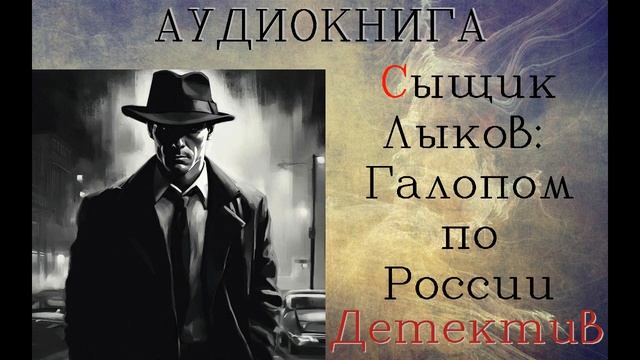 АУДИОКНИГА: ДЕТЕКТИВ- СЫЩИК ЛЫКОВ: ГАЛОПОМ ПО РОССИИ смотреть онлайн