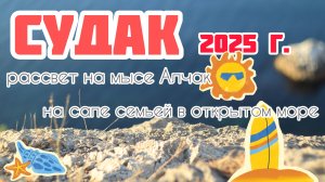 Тропа, от которой захватывает дух! Мыс Алчак, Судак 2025 г. Рассвет на мысе Алчак. Автопутешествие