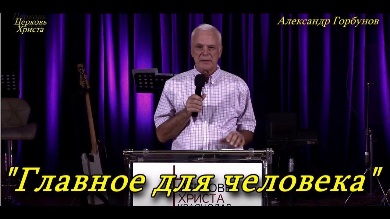 "Главное для человека" 22-09-2024 Александр Горбунов Церковь Христа Краснодар смотреть онлайн
