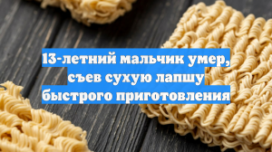 13-летний мальчик умер, съев сухую лапшу быстрого приготовления