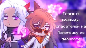 РЕАКЦИЯ КОМАНДЫ СПАСАТЕЛЕЙ НА ЛОЛОЛОШКУ ИЗ ПРОШЛОГО | ГАЧА ЛАЙФ | ГАЧА КЛУБ