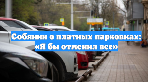 Собянин о платных парковках: «Я бы отменил все»
