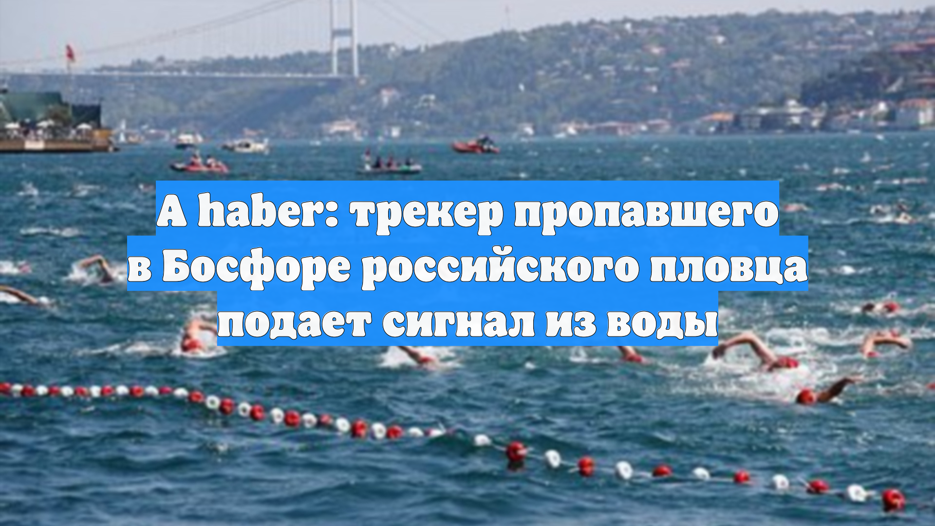 A haber: трекер пропавшего в Босфоре российского пловца подает сигнал из воды смотреть онлайн