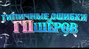 ТИПИЧНЫЕ ОШИБКИ ГПШЕРОВ.