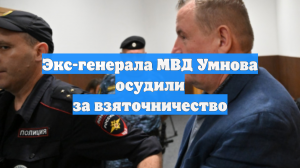 Экс-генерала МВД Умнова осудили за взяточничество
