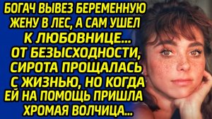 Богач вывез беременную жену в лес, а сам ушел к любовнице. От безысходности сирота прощалась с ...