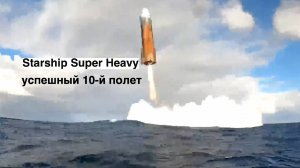 Успешный 10-й полет Starship Super Heavy [новости науки и космоса]