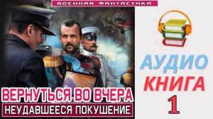 #Аудиокнига. «ВЕРНУТЬСЯ ВО ВЧЕРА - 1! Неудавшееся покушение». КНИГА 1. #Попаданцы#БоеваяФантастика