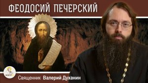 Преподобный ФЕОДОСИЙ ПЕЧЕРСКИЙ. Священник Валерий Духанин