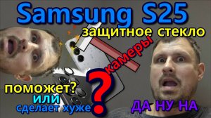 Стоит ли клеить защиту на камеру S25 Samsung. Is it worth putting a protection on the camera S25