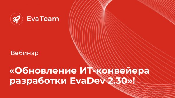 Экспертный вебинар "EvaDev 2.30. Обновление ИТ-конвейера"