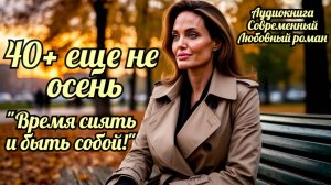 Аудиокнига. Современный любовный роман: 40+ еще не Осень. Время Сиять и Быть Собой!