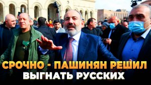 СРОЧНО - Пашинян решил выгнать русских