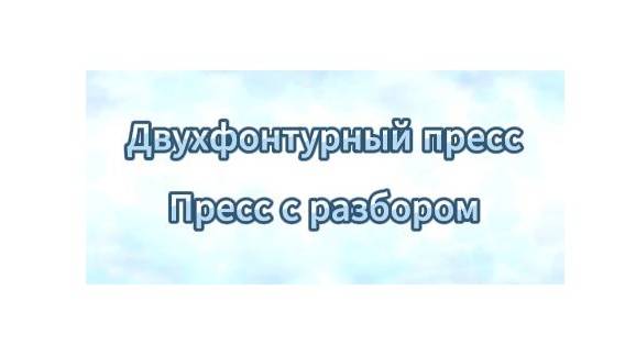 Двухфонтурный пресс. Пресс с разбором.
