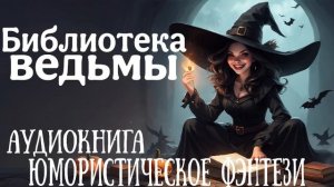 ЮМОРИСТИЧЕСКОЕ ФЭНТЕЗИ: БИБЛИОТЕКА ВЕДЬМЫ / АУДИОКНИГА