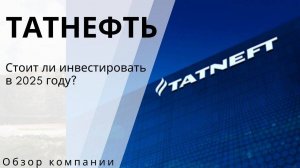 Акции Татнефть (TATN) - Стоит ли инвестировать в 2025 году? Обзор бизнеса и финансов компании.