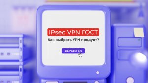 IPsec VPN ГОСТ. Как выбрать VPN продукт？(версия 5.0)
