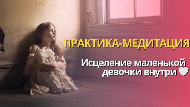 ПРАКТИКА-МЕДИТАЦИЯ «ИСЦЕЛЕНИЕ МАЛЕНЬКОЙ ДЕВОЧКИ»