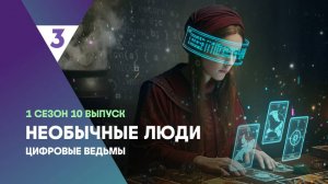 Цифровые ведьмы | Необычные люди, 10 выпуск