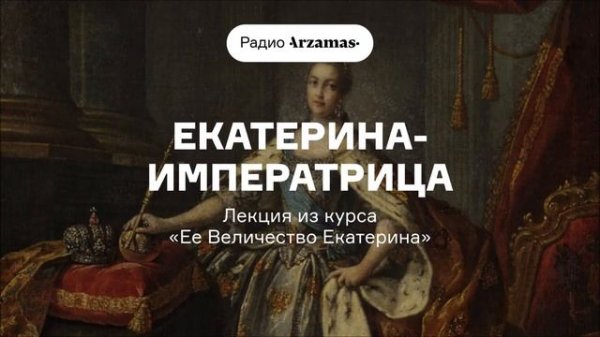 Екатерина-императрица | Лекция из курса «Ее Величество Екатерина»