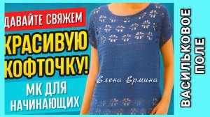 🔴 Давайте СВЯЖЕМ красивую КОФТОЧКУ / топ, футболку крючком "ВАСИЛЬКОВОЕ ПОЛЕ" (МК для начинающих)