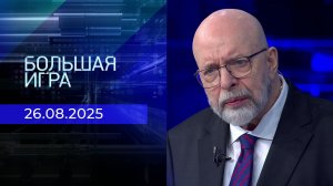 Большая игра. Часть 3. Выпуск от 26.08.2025
