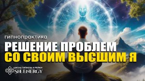 РЕШЕНИЕ ПРОБЛЕМ С ВЫСШИМ Я. ГИПНОЗ САМОИСЦЕЛЕНИЯ.
