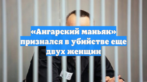 «Ангарский маньяк» признался в убийстве еще двух женщин