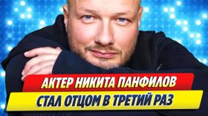 Никита Панфилов стал отцом в третий раз 🔥 Новости Шоу-Бизнеса