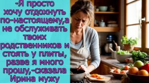 - Я просто хочу отдохнуть по- настоящему, а не обслуживать твоих родственников , разве я много прошу