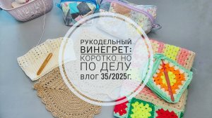 Рукодельный винегрет: коротко, но по делу. Влог 35/2025г.