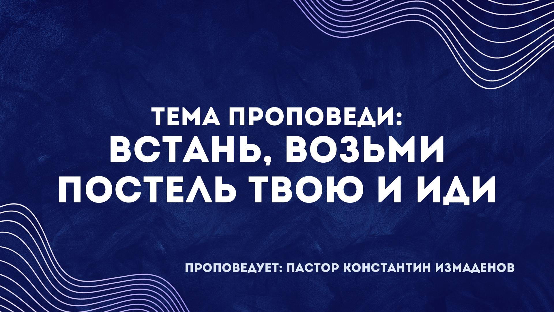 Проповедь: «Встань, возьми постель свою и иди». Пастор Константин Измаденов.