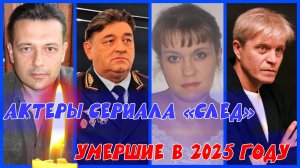 АКТЕРЫ СЕРИАЛА «СЛЕД», ушедшие в 2025 году (с января по июнь)