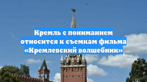 Кремль с пониманием относится к съемкам фильма «Кремлевский волшебник»
