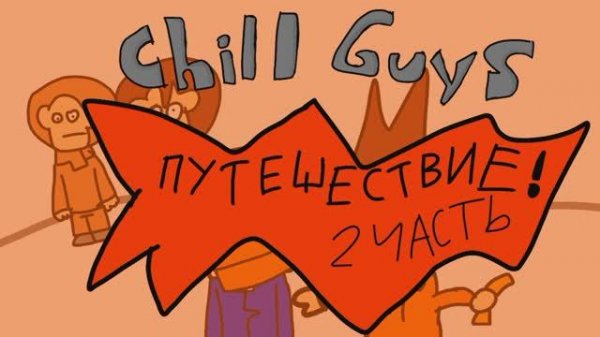 Chill guys - Путешествие. 2 Часть.