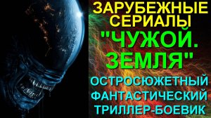 Зарубежные сериалы-2025. Остросюжетный захватывающий фантастический триллер-ужасы: "Чужой.Земля"