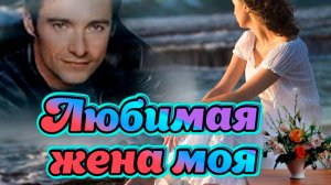 Песни для души о любви. Любимая жена моя