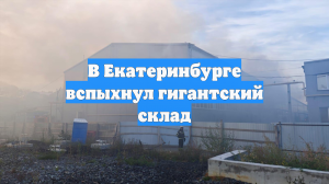 В Екатеринбурге вспыхнул гигантский склад