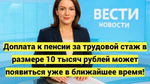 Доплата к пенсии за трудовой стаж в 2025 году: пенсионерам предложили 10 тысяч рублей ежемесячно