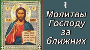 ☦ Молитвы Господу за ближних.