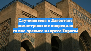 Случившееся в Дагестане землетрясение повредило самое древнее медресе Европы