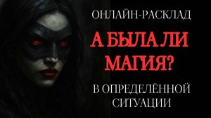 А БЫЛА ЛИ МАГИЯ В ВАШЕМ СЛУЧАЕ? ОНЛАЙН-ТАРО РАСКЛАД