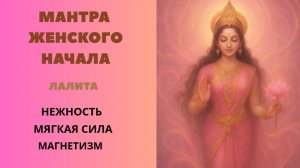 Мантра Женского Начала. ЛАЛИТА.  НЕЖНОСТЬ МЯГКАЯ СИЛА МАГНЕТИЗМ