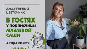 В гостях у Саши Мазаевой 4 года спустя. Слёзы - самое лучшее удобрение для цветов. Растения в офисе.