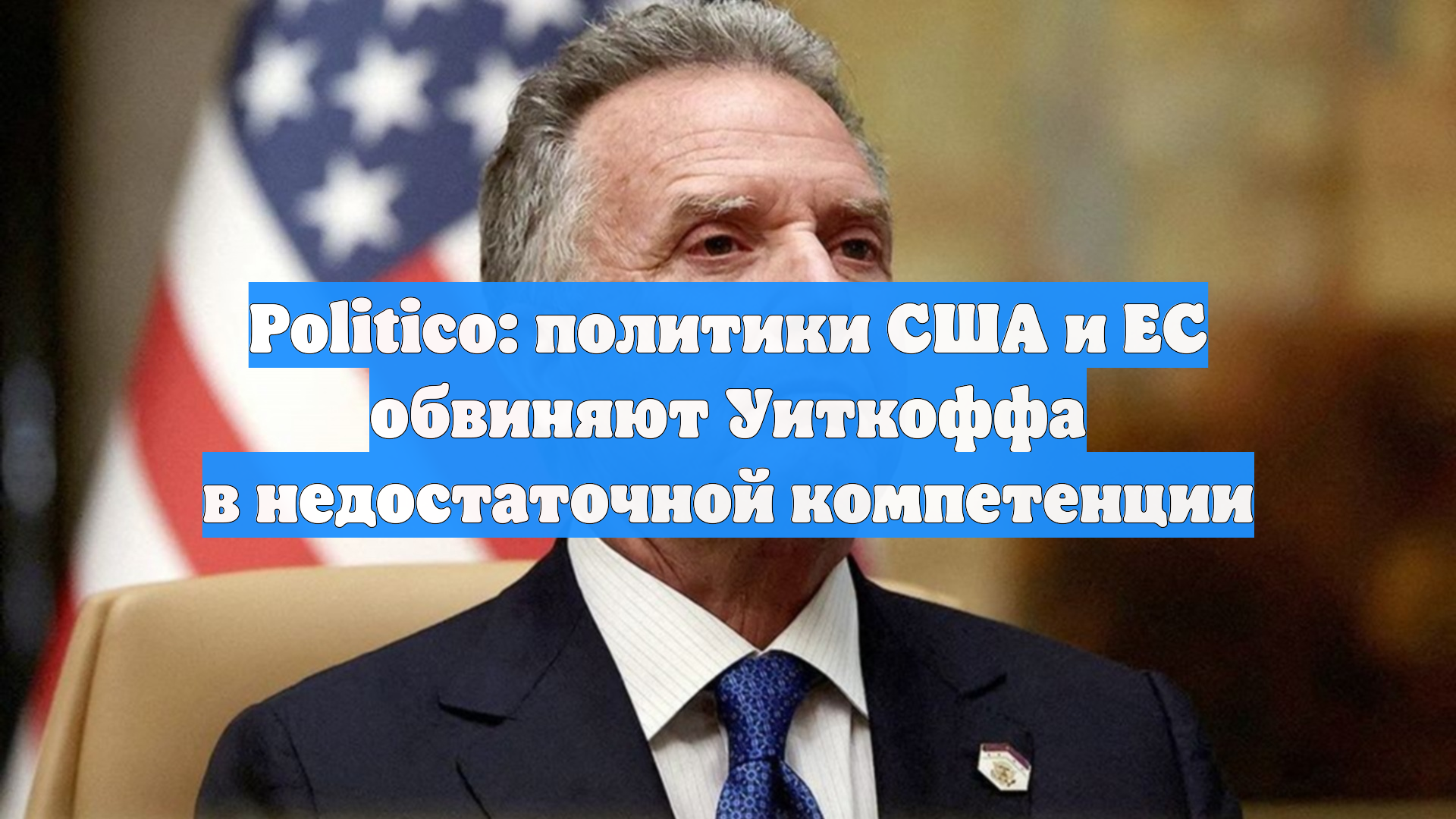 Politico: политики США и ЕС обвиняют Уиткоффа в недостаточной компетенции