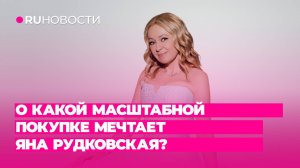 О какой масштабной покупке мечтает Яна Рудковская?