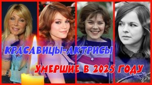 8 КРАСАВИЦ-АКТРИС УМЕРШИХ В 2025 ГОДУ