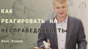 "Как реагировать на несправедливость" - Иван Климов | Проповедь