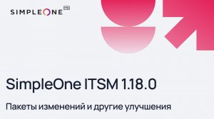 Пакеты изменений и другие улучшения в SimpleOne ITSM 1.18.0