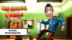 Как достать соседа 3: В офисе ➤ ПОЛНОЕ ПРОХОЖДЕНИЕ БЕЗ КОММЕНТАРИЕВ